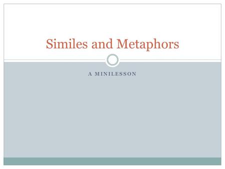 A MINILESSON Similes and Metaphors. What is a simile? “Sim”: prefix – think of other words that use this prefix  Similar: (adj.) Having a resemblance.