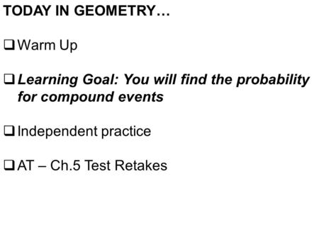 TODAY IN GEOMETRY…  Warm Up  Learning Goal: You will find the probability for compound events  Independent practice  AT – Ch.5 Test Retakes.