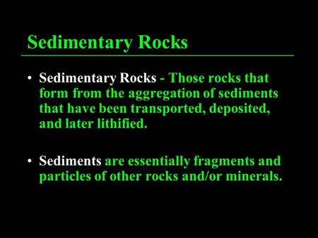 Sedimentary Rocks Sedimentary Rocks - Those rocks that form from the aggregation of sediments that have been transported, deposited, and later lithified.