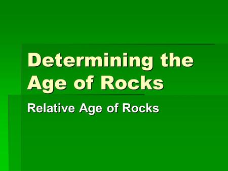 Determining the Age of Rocks Relative Age of Rocks.