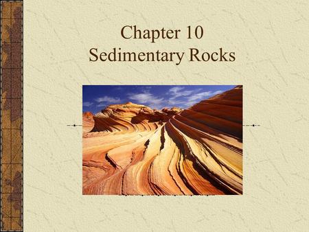 Chapter 10 Sedimentary Rocks. Sedimentary Rocks Accumulations of various types of sediments Compaction: pressure from overlying sediments squeezes out.