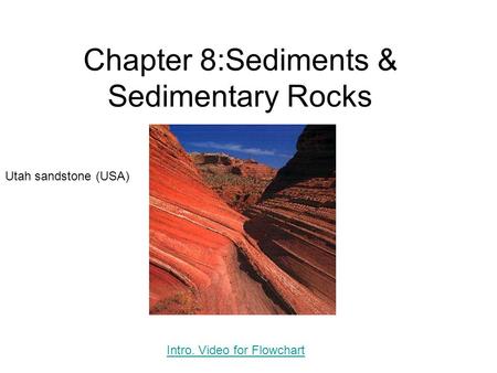 Chapter 8:Sediments & Sedimentary Rocks Utah sandstone (USA) Intro. Video for Flowchart.