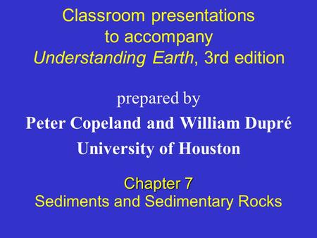 Classroom presentations to accompany Understanding Earth, 3rd edition prepared by Peter Copeland and William Dupré University of Houston Chapter 7 Sediments.