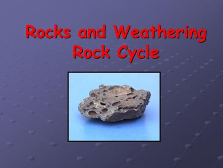 Rocks and Weathering Rock Cycle