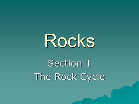 Rocks Section 1 The Rock Cycle.