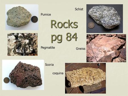 Schist Pumice Rocks pg 84 Pegmatite Gneiss Scoria coquina.