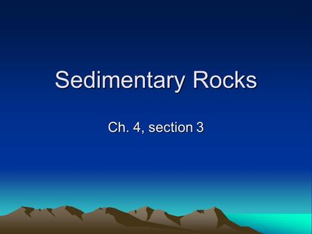 Sedimentary Rocks Ch. 4, section 3. Objectives Describe the origin of sedimentary rock. Describe the three main categories of sedimentary rock. Describe.