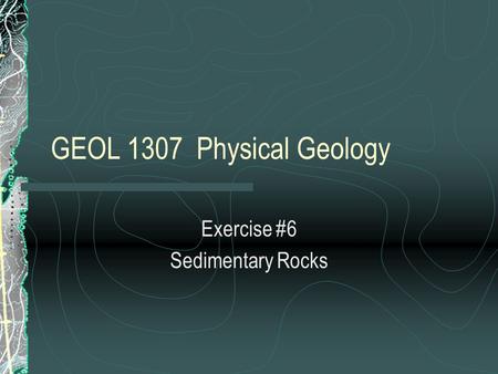 GEOL 1307 Physical Geology Exercise #6 Sedimentary Rocks.