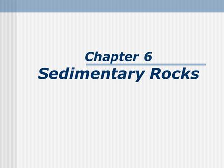 Chapter 6 Sedimentary Rocks. What is a sedimentary rock? Sedimentary rocks are products of mechanical and chemical weathering. Generally formed by the.