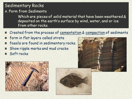 Sedimentary Rocks A. Form from Sediments Which are pieces of solid material that have been weathered & deposited on the earth’s surface by wind, water,