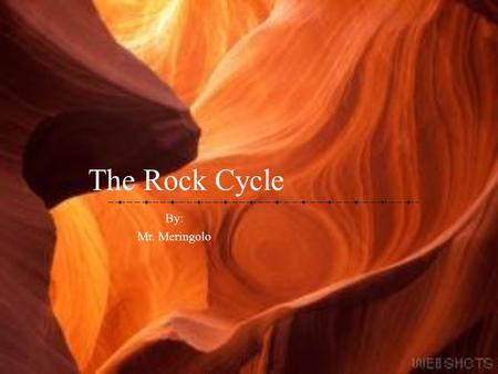 The Rock Cycle By: Mr. Meringolo Before We Begin… Write down the following questions and answer throughout the presentation What is Sediment? What are.