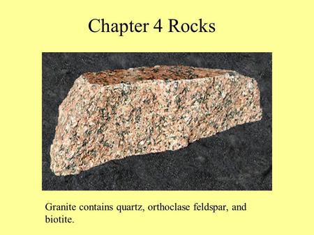 Chapter 4 Rocks Granite contains quartz, orthoclase feldspar, and biotite.