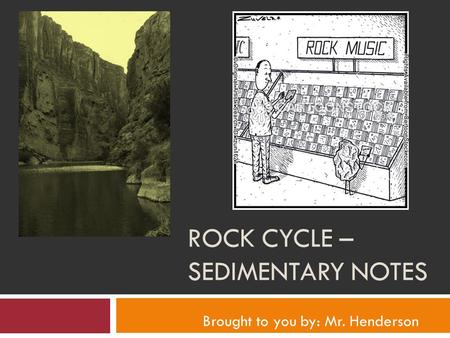 ROCK CYCLE – SEDIMENTARY NOTES Brought to you by: Mr. Henderson.