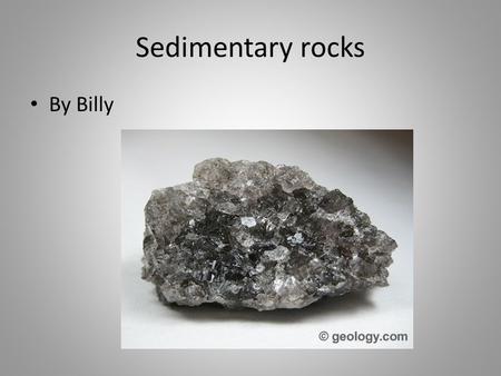 Sedimentary rocks By Billy. Sedimentary rocks Sedimentary rocks are formed by the accumulation of sediments. There are three basic types of sedimentary.