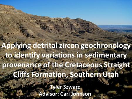 Applying detrital zircon geochronology to identify variations in sedimentary provenance of the Cretaceous Straight Cliffs Formation, Southern Utah Tyler.