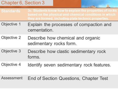 Chapter 6, Section 3 Standards 3c. Students know how to explain the properties of rocks based on the physical and chemical conditions in which they are.