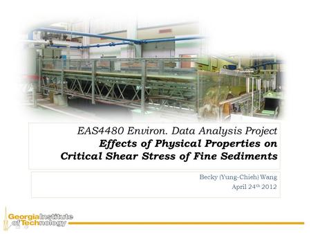 EAS4480 Environ. Data Analysis Project Effects of Physical Properties on Critical Shear Stress of Fine Sediments Becky (Yung-Chieh) Wang April 24 th 2012.