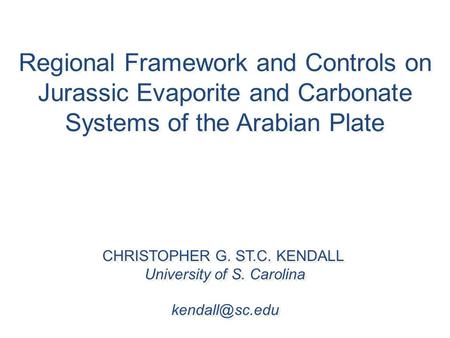 Regional Framework and Controls on Jurassic Evaporite and Carbonate Systems of the Arabian Plate CHRISTOPHER G. ST.C. KENDALL University of S. Carolina.