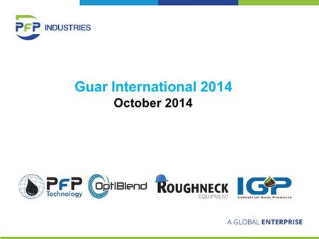 Guar International 2014 October 2014. Overview of PfP Established in 2001 as PfP Technology 2 nd Largest provider of guar to oilfield in the world Also.