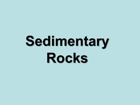 Sedimentary Rocks. Sedimentary Rock Formation: Layers of sediment are deposited at the bottom of bodies of water. The layers get compacted from the pressure.