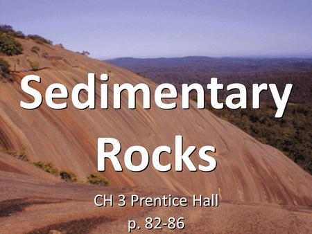 Sedimentary Rocks CH 3 Prentice Hall p. 82-86 CH 3 Prentice Hall p. 82-86.