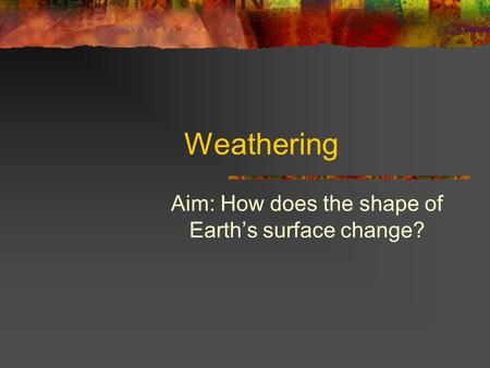 Aim: How does the shape of Earth’s surface change?