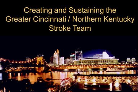 Creating and Sustaining the Greater Cincinnati / Northern Kentucky Stroke Team.