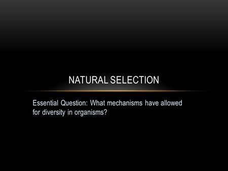 Natural selection Essential Question: What mechanisms have allowed for diversity in organisms?