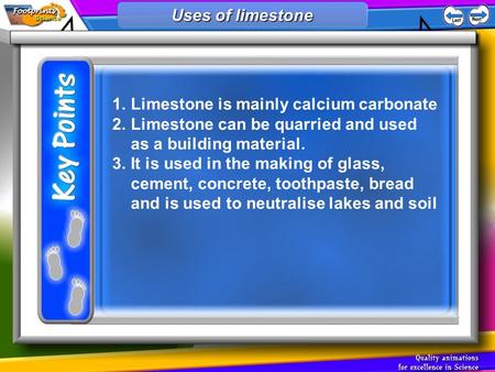 1.Limestone is mainly calcium carbonate 2.Limestone can be quarried and used as a building material. 3.It is used in the making of glass, cement, concrete,