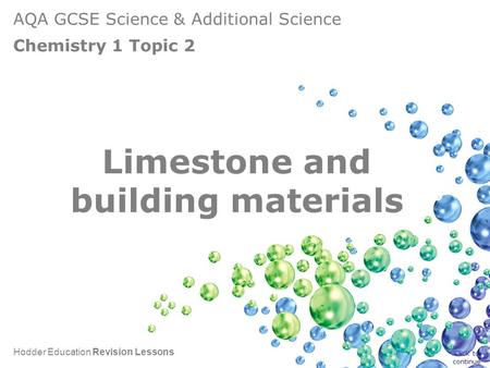 AQA GCSE Science & Additional Science Chemistry 1 Topic 2 Hodder Education Revision Lessons Limestone and building materials Click to continue.