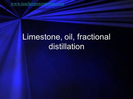 Limestone, oil, fractional distillation Visit www.teacherpowerpoints.comwww.teacherpowerpoints.com For 100’s of free powerpoints.