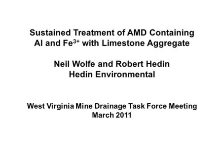 Sustained Treatment of AMD Containing Al and Fe 3+ with Limestone Aggregate Neil Wolfe and Robert Hedin Hedin Environmental West Virginia Mine Drainage.