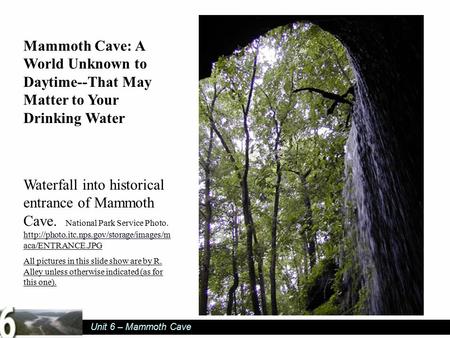 Unit 6 – Mammoth Cave Mammoth Cave: A World Unknown to Daytime--That May Matter to Your Drinking Water Waterfall into historical entrance of Mammoth Cave.