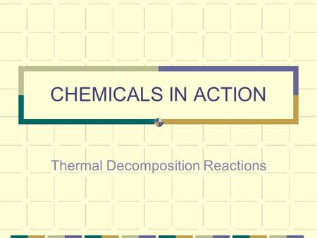 CHEMICALS IN ACTION Thermal Decomposition Reactions.