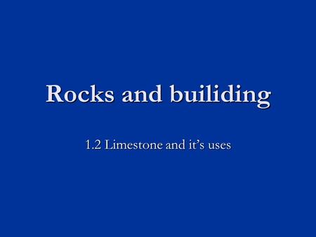 Rocks and builiding 1.2 Limestone and it’s uses. Learning objectives Know some of the different uses of limestone Know some of the different uses of limestone.