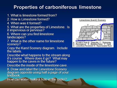 Properties of carboniferous limestone 1. What is limestone formed from? 2. How is Limestone formed? 4. When was it formed? 5. What are the properties of.