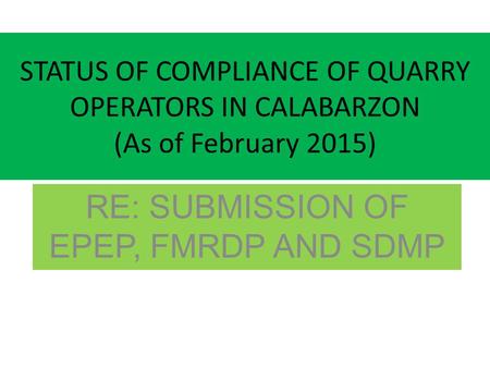 STATUS OF COMPLIANCE OF QUARRY OPERATORS IN CALABARZON (As of February 2015) RE: SUBMISSION OF EPEP, FMRDP AND SDMP.