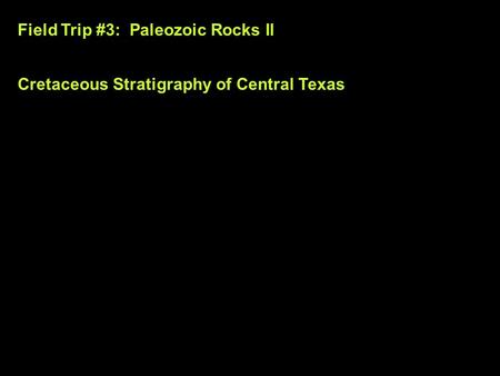 Field Trip #3: Paleozoic Rocks II Cretaceous Stratigraphy of Central Texas.