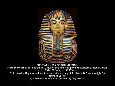 FUNERARY MASK OF TUTANKHAMUN From the tomb of Tutankhamun, Valley of the Kings. Eighteenth Dynasty (Tutankhamun, r. c. 1332-1322 BCE), c. 1327 BCE. Gold.