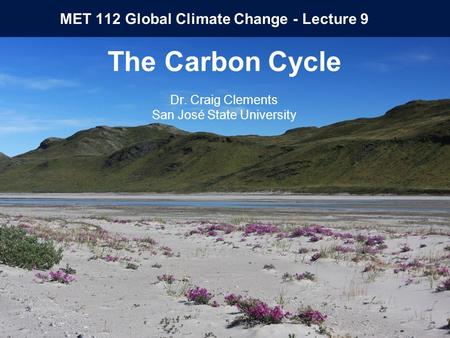 MET 112 Global Climate Change - Lecture 9 The Carbon Cycle Dr. Craig Clements San José State University.
