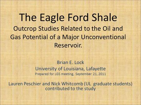 The Eagle Ford Shale Outcrop Studies Related to the Oil and Gas Potential of a Major Unconventional Reservoir. Brian E. Lock University of Louisiana, Lafayette.