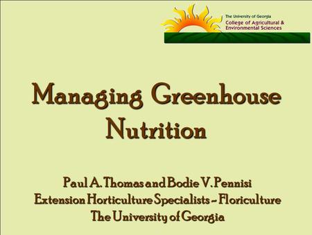 Managing Greenhouse Nutrition Paul A. Thomas and Bodie V. Pennisi Extension Horticulture Specialists - Floriculture The University of Georgia.