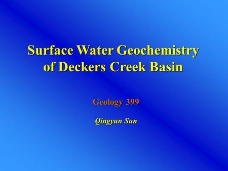 Surface Water Geochemistry of Deckers Creek Basin Geology 399 Qingyun Sun.