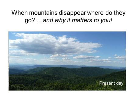 200 million years agoPresent day When mountains disappear where do they go? …and why it matters to you!