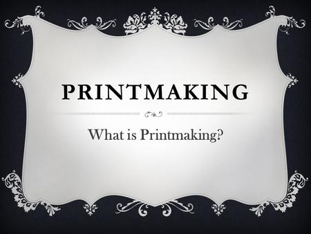 PRINTMAKING What is Printmaking?. Art form consisting of the production of images, usually on paper but occasionally on fabric, parchment, plastic, or.