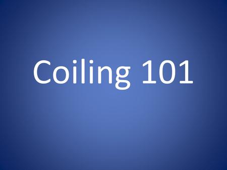 Coiling 101.
