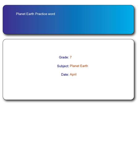 Planet Earth Practice word Grade:7 Subject: Planet Earth Date: April.
