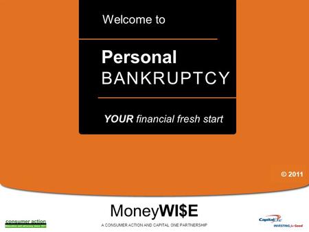 A Personal BANKRUPTCY Welcome to MoneyWI$E A CONSUMER ACTION AND CAPITAL ONE PARTNERSHIP YOUR financial fresh start © 2011.