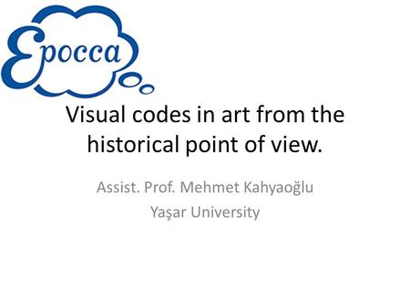 Visual codes in art from the historical point of view. Assist. Prof. Mehmet Kahyaoğlu Yaşar University.