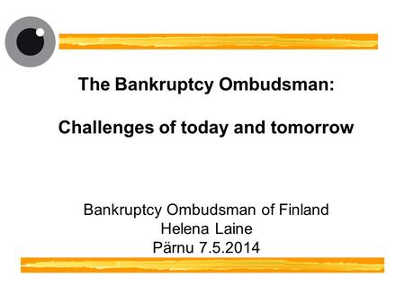 The Bankruptcy Ombudsman: Challenges of today and tomorrow Bankruptcy Ombudsman of Finland Helena Laine Pärnu 7.5.2014.